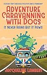 It Never Rains But It Paws: A Road Trip Through Politics And A Pandemic (Adventure Caravanning with Dogs Book 4)