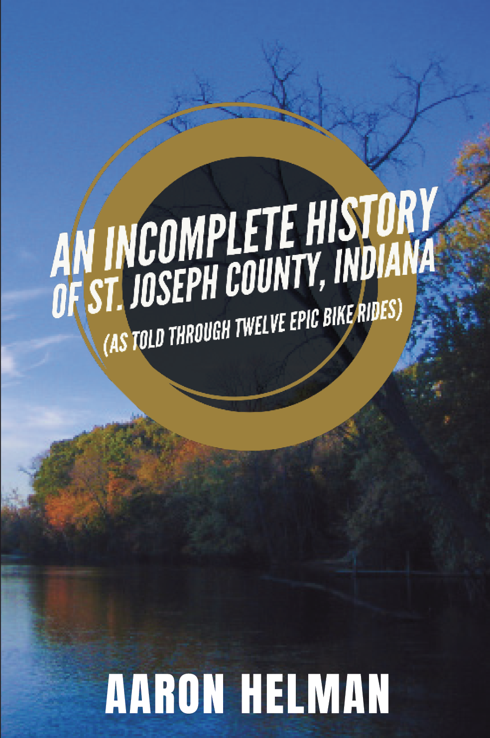An Incomplete History of St. Joseph County, Indiana (As Told Through Twelve Epic Bike Rides)