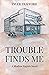 Trouble Finds Me  by Tyler Trafford