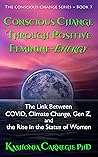 Conscious Change through Positive Feminine-Energy: The Link Between COVID, Climate Change, Gen Z, and the Rise in the Status of Women (Conscious Change Series Book 7) Conscious Change through Positive Feminine-Energy: The Link Between COVID, Climate Change, Gen Z, and the Rise in the Status of Women (Conscious Change Series Book 7)