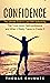 Confidence: The Ultimate Guide to Lead With Authenticity (The Truth About Self-confidence and What It Really Takes to Create It)