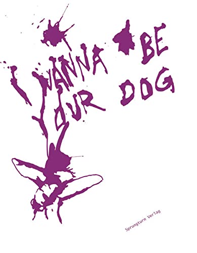 I wanna be your dog: Positionen zur Mensch-Tier-Beziehung in der aktuellen Kunst: Positionen zur Mensch-Tier-Beziehung in der aktuellen Kunst. Katalog zur Ausstellung im Künstlerhaus Dortmund, 2015