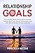 Relationship Goals: The Complete Step-by-Step Guide to Overcome Conflicts, Build Trust, Improve Communication and Grow Sexual Intimacy with your Loved One
