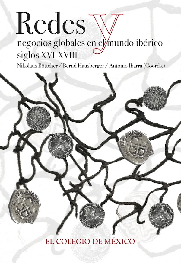 Redes y negocios globales en el mundo ibérico, siglos XVI-XVIII