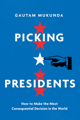 Picking Presidents: How to Make the Most Consequential Decision in the World (Hardcover)
