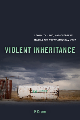 Violent Inheritance: Sexuality, Land, and Energy in Making the North American West (Environmental Communication, Power, and Culture) (Volume 3)