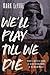 We'll Play till We Die: Jou...
