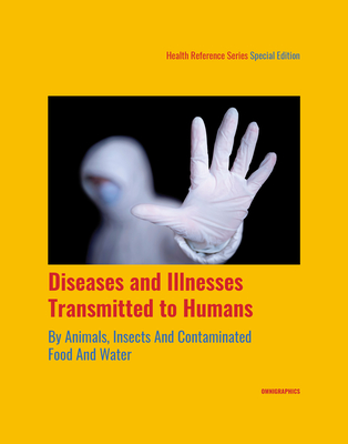 Diseases and Illnesses Transmitted to Humans by Animals, Insects and Contaminated Food and Water, 1st Edition (Health Reference)