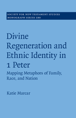 Divine Regeneration and Ethnic Identity in 1 Peter: Mapping Metaphors of Family, Race, and Nation (Society for New Testament Studies Monograph Series)