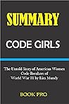 Summary CODE GIRLS: The Untold Story of American Women Code Breakers of World War 11 by Liza Mundy Summary CODE GIRLS: The Untold Story of American Women Code Breakers of World War 11 by Liza Mundy