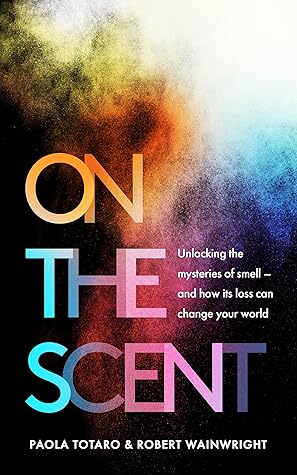 On the Scent: Unlocking the Mysteries of Smell -- and How Its Loss Can Change Your World