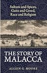 Sultans and Spices, Guns and Greed, Race and Religion: The Story of Malacca