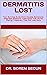 DERMATITIS LOST : Your Survival Guide From Causes, Symptoms, Diagnosis, Effective Treatments That Works, Coping / Recovery Tips And Lots More