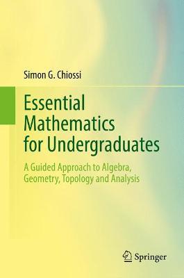 Essential Mathematics for Undergraduates: A Guided Approach to Algebra, Geometry, Topology and Analysis (Unknown Binding)