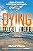 Dying to Get There: A vision of heaven to transform our lives on earth
