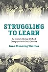 Struggling to Learn: An Intimate History of School Desegregation in South Carolina Struggling to Learn: An Intimate History of School Desegregation in South Carolina