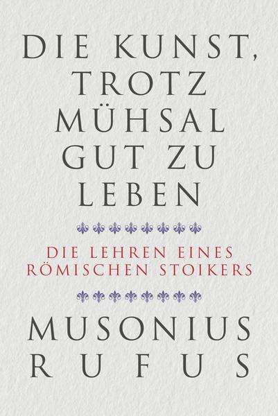 Die Kunst, trotz Mühsal gut zu leben. Die Lehren eines römischen Stoikers