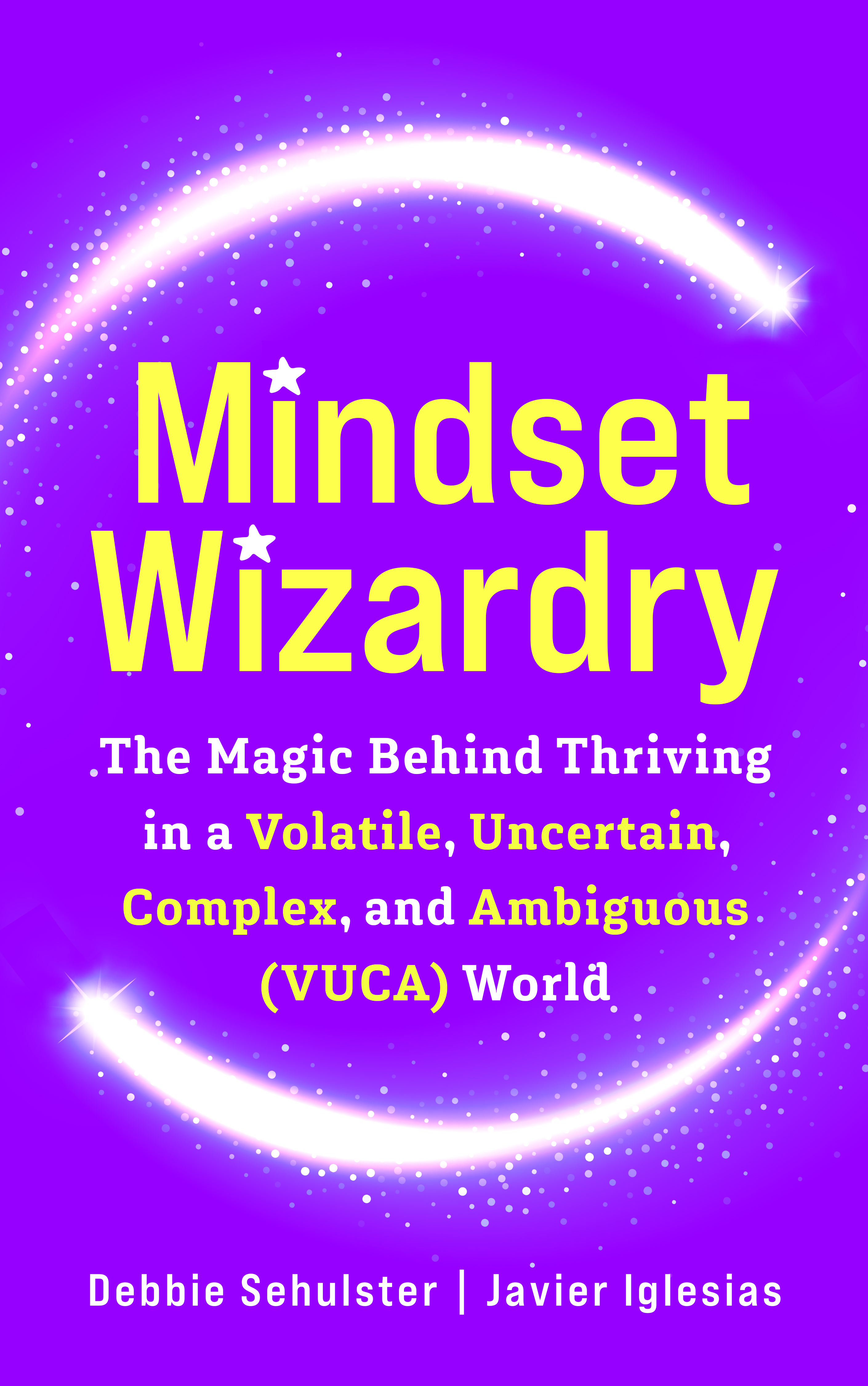 Mindset Wizardry - The Magic Behind Thriving in a Volatile, Uncertain, Complex and Ambiguous (VUCA) World