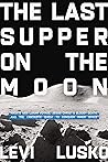 Last Supper on the Moon: Jesus Christs Bloody Death, and the Fantastic Quest to Conquer Inner Space: NASA's 1969 Lunar Voyage, Jesus Christ’s Bloody ... the Fantastic Quest to Conquer Inner Space