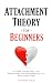 Attachment Theory for Beginners: A Guide To Improving Your Relationships and Strengthening Your Attachment Style (Understanding The Enneagram Series)