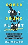Sober On A Drunk Planet: Giving Up Alcohol (Quit lit, #1)