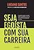 Seja egoísta com sua carreira: Descubra como colocar você em primeiro lugar em sua jornada profissional e alcance seus objetivos pessoais