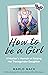 How to be a Girl: A Mother's Memoir of Raising her Transgender Daughter