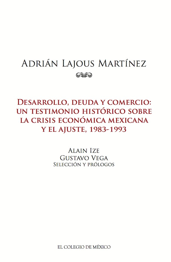 Adrián Lajous Martínez: Desarrollo, deuda y comercio: un testimonio histórico sobre la crisis económica mexicana y el ajuste (1983-1993)