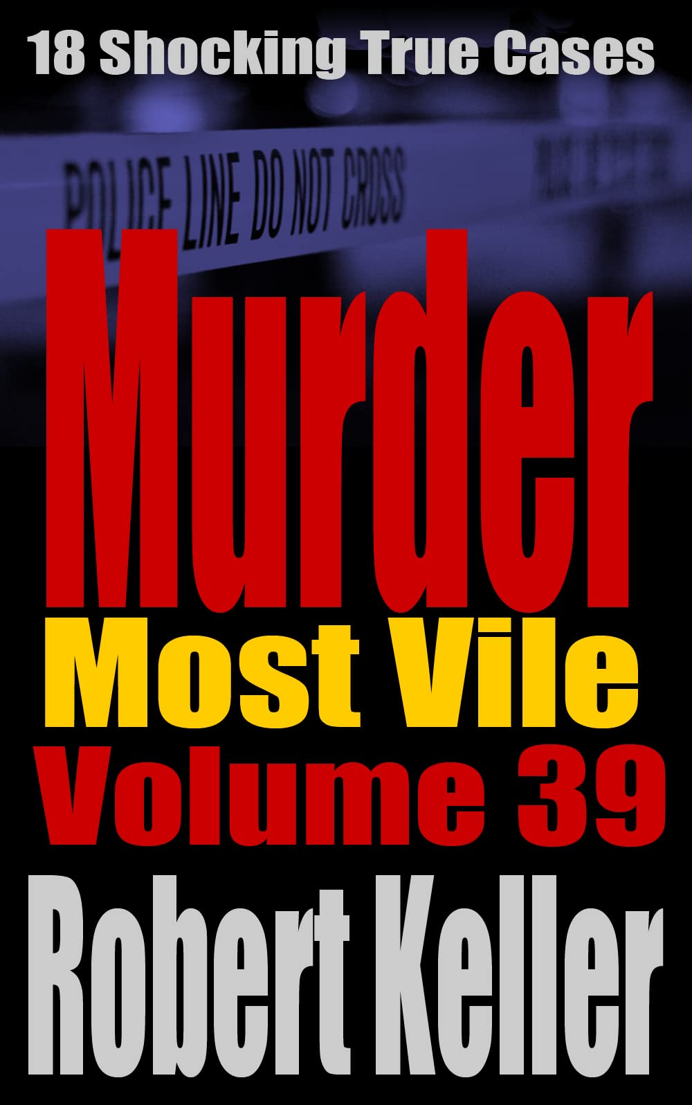 Murder Most Vile Volume 39: 18 Shocking True Crime Cases of Murder and Mayhem (Kindle Edition)