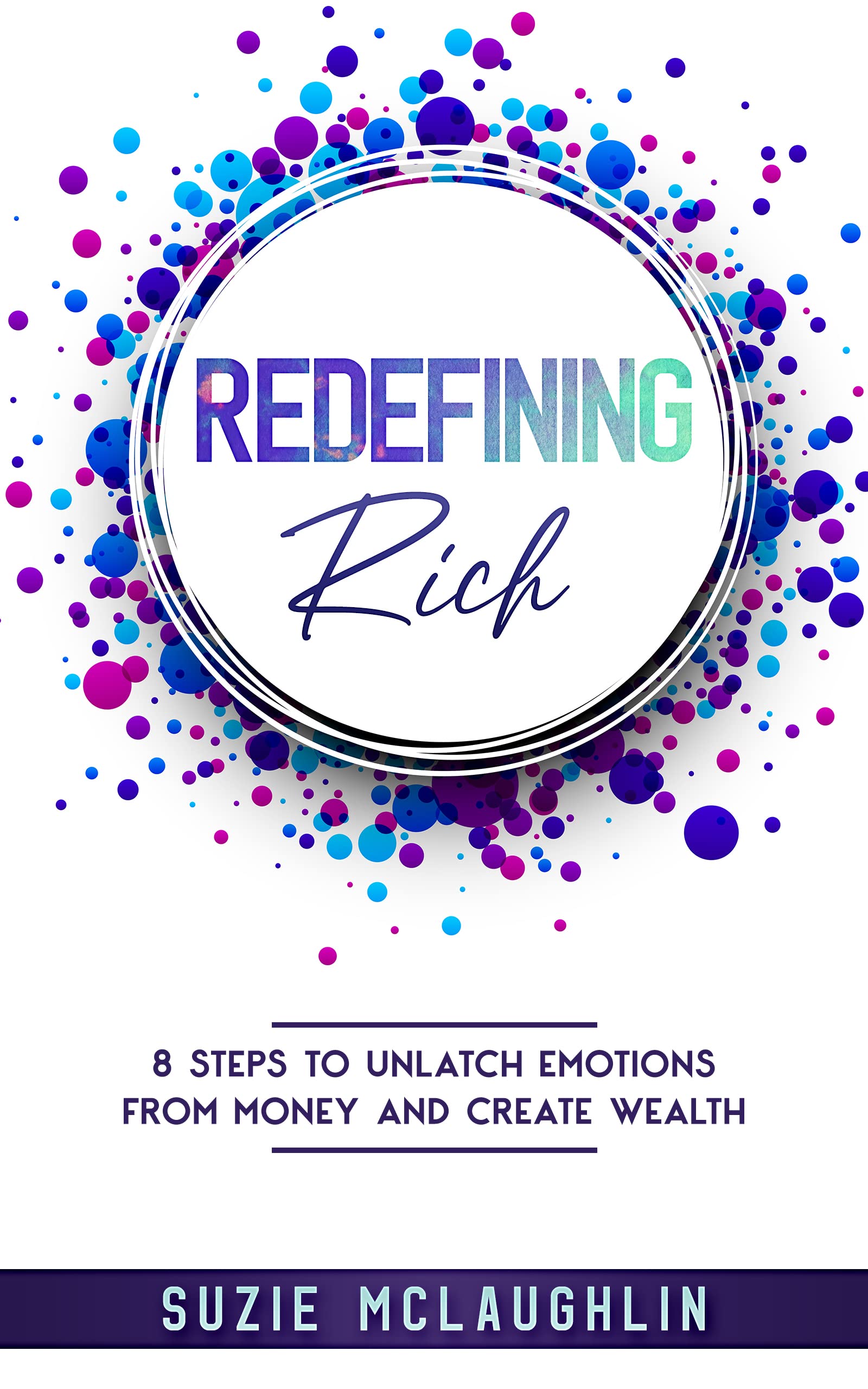 Redefining Rich: 8 Steps to Unlatch Emotions from Money and Create Wealth (Kindle Edition)