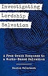 Investigating Lordship Salvation: A Free Grace Response to a Works-Based Salvation