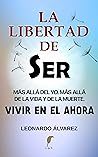 La Libertad de Ser: Más allá del yo. Más allá de la vida y de la muerte. Vivir en el Ahora (El Despertar del Ser nº 4) (Spanish Edition) La Libertad de Ser: Más allá del yo. Más allá de la vida y de la muerte. Vivir en el Ahora (El Despertar del Ser nº 4) (Spanish Edition)