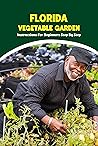 Florida Vegetable Garden: Instructions For Beginners Step By Step: Vegetable Garden in Florida Florida Vegetable Garden: Instructions For Beginners Step By Step: Vegetable Garden in Florida