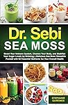 Dr. Sebi Sea Moss: Boost Your Immune System, Cleanse Your Body, and Manage Your Diabetes by Drinking a Delicious Sea Moss Smoothie Packed with 92 Essential Nutrients for Your Overall Health