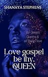 Love Gospel Be Thy,Queen by Shanaya Stephens