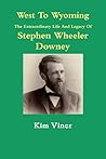 West to Wyoming The Extraordinary Life and Legacy of Stephan... by Kim Viner West to Wyoming The Extraordinary Life and Legacy of Stephan... by Kim Viner