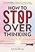 How to Stop Overthinking (B...