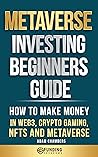 Metaverse Investing Beginner's Guide: How to Make Money in Web3, Crypto Gaming, NFTs and Metaverse (Investing for Beginners)