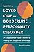 When a Loved One Has Borderline Personality Disorder: A Compassionate Guide to Building a Healthy and Supportive Relationship