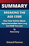 SUMMARY: Breaking the Age Code: How Your Beliefs About Aging Determine How Long and Well You Live by Becca Levy