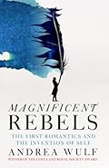 Magnificent Rebels: The First Romantics and the Invention of the Self