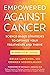 Empowered Against Cancer: Science-Based Strategies To Optimize Your Treatments and Thrive - A Practical Guide
