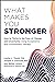 What Makes You Stronger: How to Thrive in the Face of Change and Uncertainty Using Acceptance and Commitment Therapy