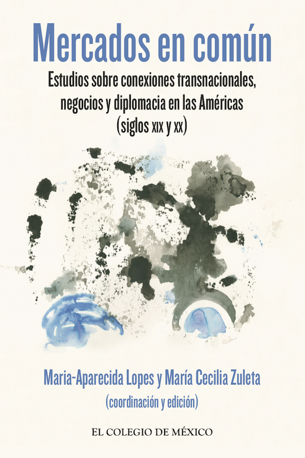 Mercados en común. Estudios sobre conexiones transnacionales, negocios y diplomacia en las Américas (siglos XIX y XX)