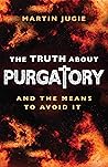 The Truth about Purgatory: And the Means to Avoid it