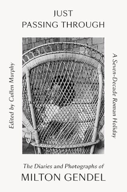 Just Passing Through: A Seven-Decade Roman Holiday: The Diaries and Photographs of Milton Gendel