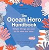 The Ocean Hero Handbook: Simple things you can do to save our seas The Ocean Hero Handbook: Simple things you can do to save our seas