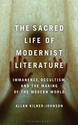 Sacred Life of Modernist Literature, The: Immanence, Occultism, and the Making of the Modern World (Hardcover)
