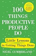 100 Things Productive People Do: Little Lessons in Getting Things Done 