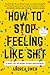 How to Stop Feeling Like Sh*t: 14 Habits That Are Holding You Back from Happiness
